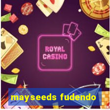 mayseeds fudendo